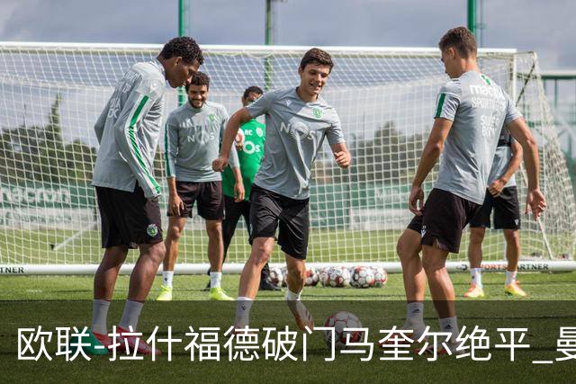 欧联-拉什福德破门马奎尔绝平 曼联3-3波尔图